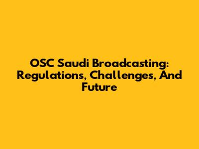 OSC Saudi Broadcasting: Regulations, Challenges, And Future