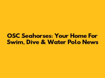OSC Seahorses: Your Home For Swim, Dive & Water Polo News