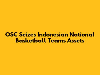 OSC Seizes Indonesian National Basketball Team's Assets