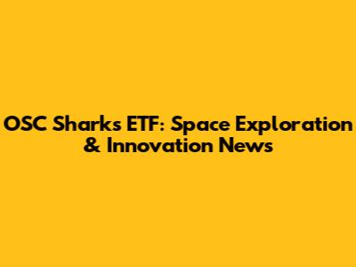 OSC Sharks ETF: Space Exploration & Innovation News