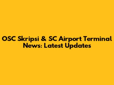OSC Skripsi & SC Airport Terminal News: Latest Updates