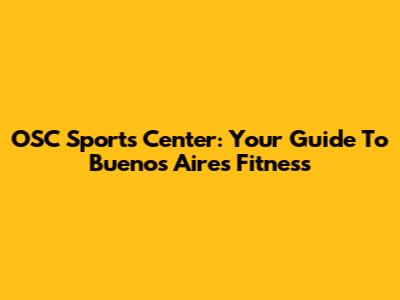 OSC Sports Center: Your Guide To Buenos Aires Fitness