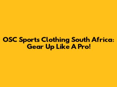 OSC Sports Clothing South Africa: Gear Up Like A Pro!
