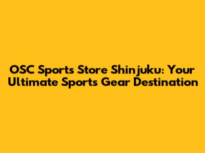 OSC Sports Store Shinjuku: Your Ultimate Sports Gear Destination
