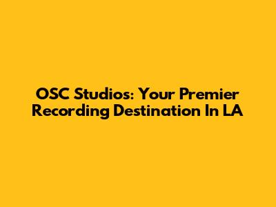 OSC Studios: Your Premier Recording Destination In LA