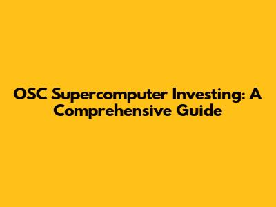 OSC Supercomputer Investing: A Comprehensive Guide