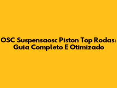 OSC Suspensaosc Piston Top Rodas: Guia Completo E Otimizado