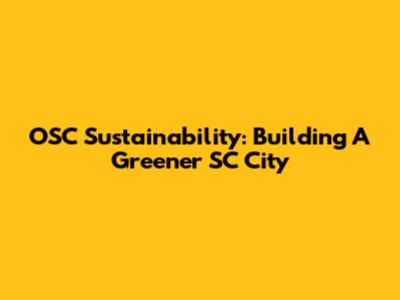 OSC Sustainability: Building A Greener SC City