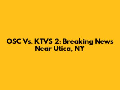 OSC Vs. KTVS 2: Breaking News Near Utica, NY
