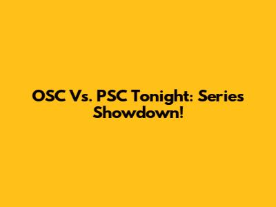 OSC Vs. PSC Tonight: Series Showdown!