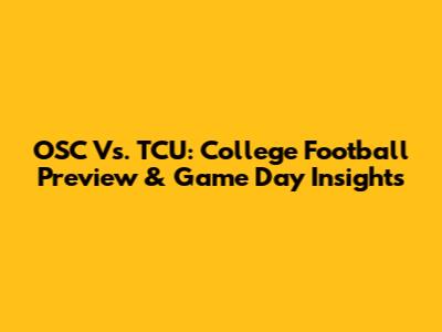 OSC Vs. TCU: College Football Preview & Game Day Insights