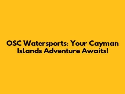 OSC Watersports: Your Cayman Islands Adventure Awaits!