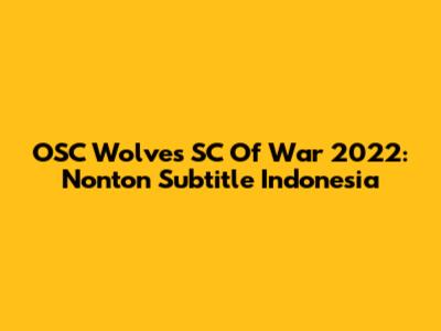 OSC Wolves SC Of War 2022: Nonton Subtitle Indonesia