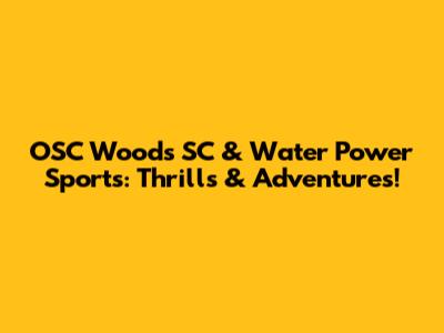 OSC Woods SC & Water Power Sports: Thrills & Adventures!