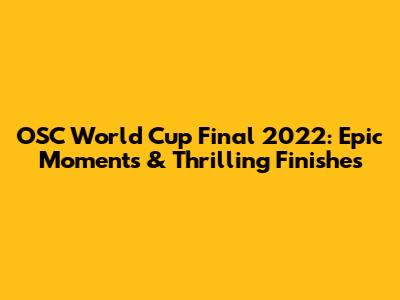 OSC World Cup Final 2022: Epic Moments & Thrilling Finishes