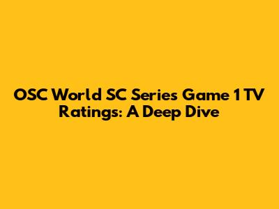 OSC World SC Series Game 1 TV Ratings: A Deep Dive