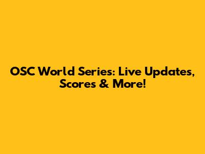 OSC World Series: Live Updates, Scores & More!