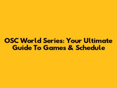 OSC World Series: Your Ultimate Guide To Games & Schedule