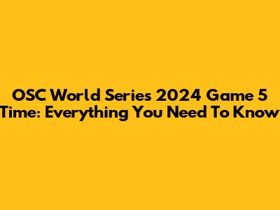 OSC World Series 2024 Game 5 Time: Everything You Need To Know