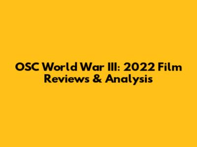 OSC World War III: 2022 Film Reviews & Analysis