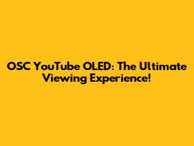 OSC YouTube OLED: The Ultimate Viewing Experience!