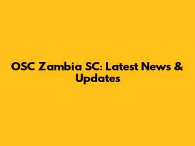 OSC Zambia SC: Latest News & Updates