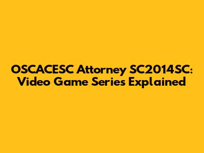 OSCACESC Attorney SC2014SC: Video Game Series Explained