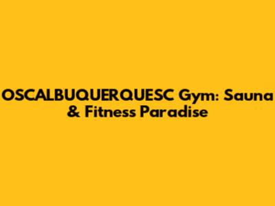 OSCALBUQUERQUESC Gym: Sauna & Fitness Paradise