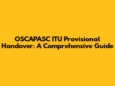 OSCAPASC ITU Provisional Handover: A Comprehensive Guide