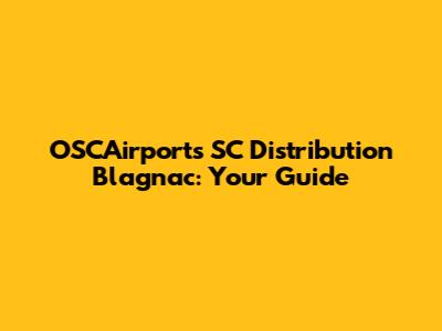 OSCAirports SC Distribution Blagnac: Your Guide