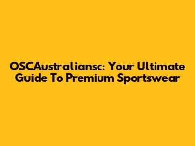 OSCAustraliansc: Your Ultimate Guide To Premium Sportswear