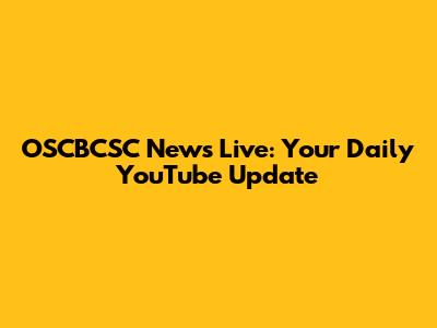 OSCBCSC News Live: Your Daily YouTube Update