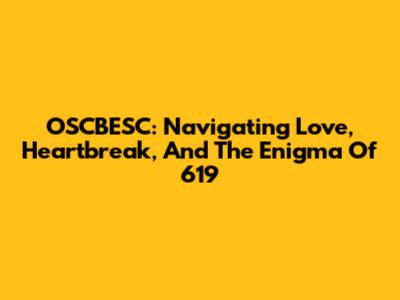 OSCBESC: Navigating Love, Heartbreak, And The Enigma Of 619