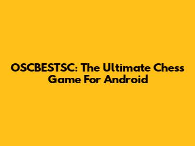 OSCBESTSC: The Ultimate Chess Game For Android