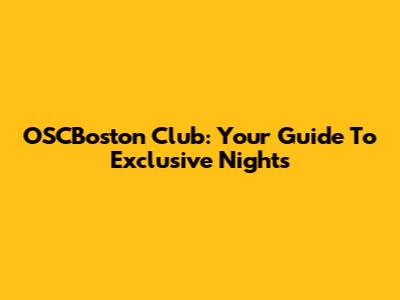 OSCBoston Club: Your Guide To Exclusive Nights
