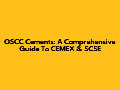 OSCC Cements: A Comprehensive Guide To CEMEX & SCSE