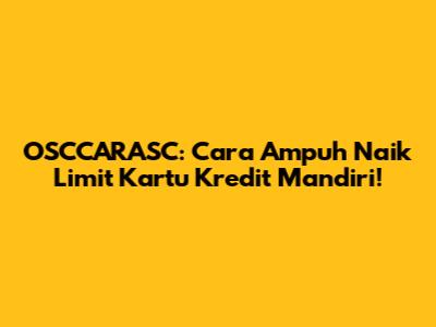 OSCCARASC: Cara Ampuh Naik Limit Kartu Kredit Mandiri!