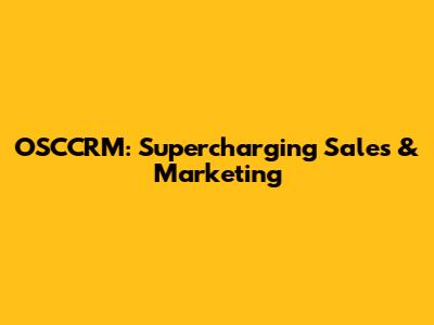 OSCCRM: Supercharging Sales & Marketing