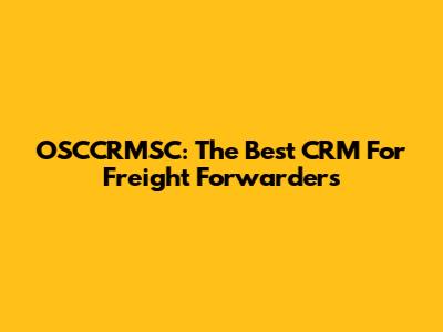 OSCCRMSC: The Best CRM For Freight Forwarders