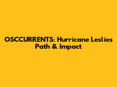 OSCCURRENTS: Hurricane Leslie's Path & Impact