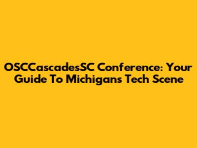 OSCCascadesSC Conference: Your Guide To Michigan's Tech Scene