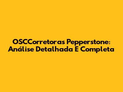 OSCCorretoras Pepperstone: Análise Detalhada E Completa