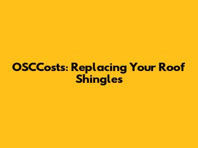 OSCCosts: Replacing Your Roof Shingles