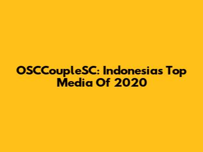 OSCCoupleSC: Indonesia's Top Media Of 2020