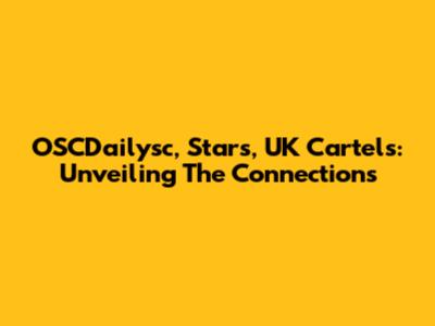 OSCDailysc, Stars, UK Cartels: Unveiling The Connections