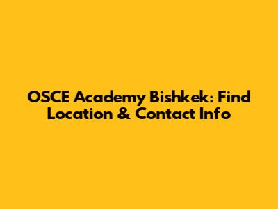 OSCE Academy Bishkek: Find Location & Contact Info
