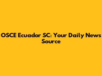 OSCE Ecuador SC: Your Daily News Source