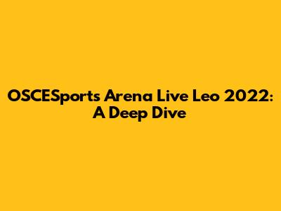 OSCESports Arena Live Leo 2022: A Deep Dive
