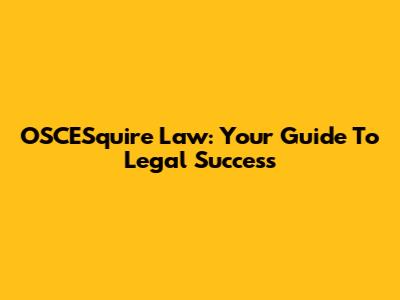 OSCESquire Law: Your Guide To Legal Success