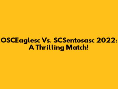 OSCEaglesc Vs. SCSentosasc 2022: A Thrilling Match!